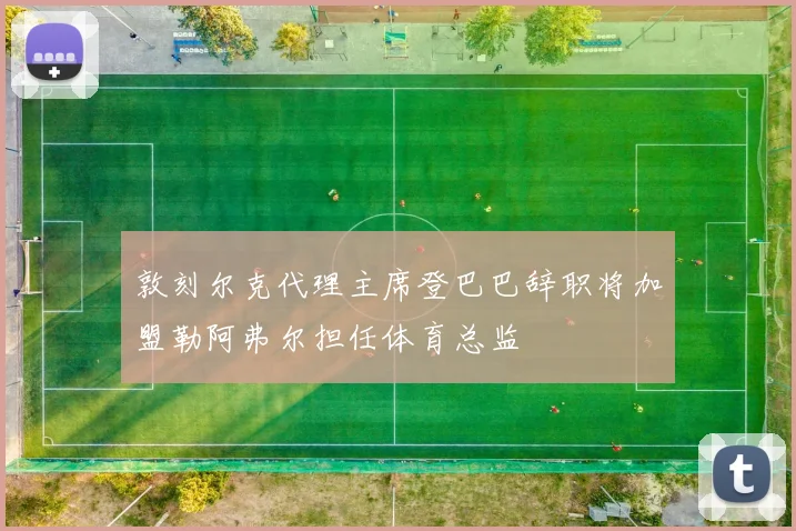 敦刻尔克代理主席登巴巴辞职将加盟勒阿弗尔担任体育总监
