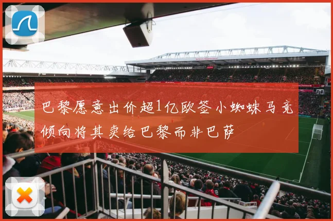 巴黎愿意出价超1亿欧签小蜘蛛马竞倾向将其卖给巴黎而非巴萨