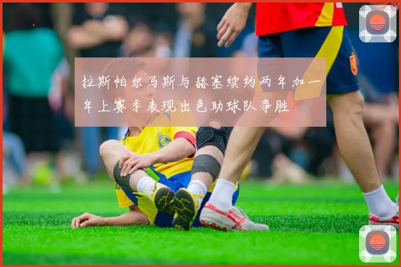 拉斯帕尔马斯与赫塞续约两年加一年上赛季表现出色助球队争胜