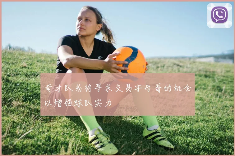 奇才队或将寻求交易字母哥的机会以增强球队实力