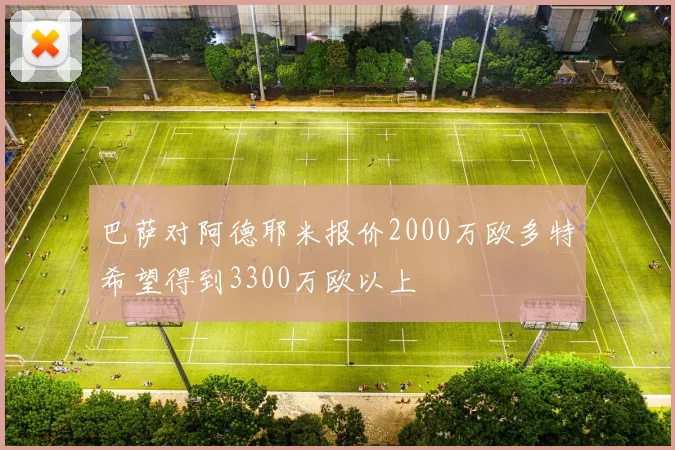 巴萨对阿德耶米报价2000万欧多特希望得到3300万欧以上
