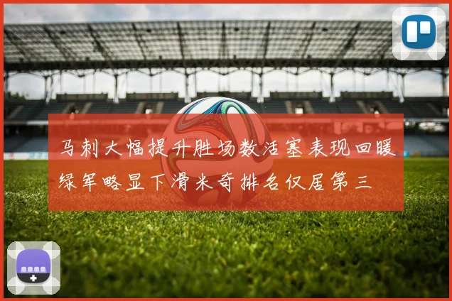 马刺大幅提升胜场数活塞表现回暖绿军略显下滑米奇排名仅居第三