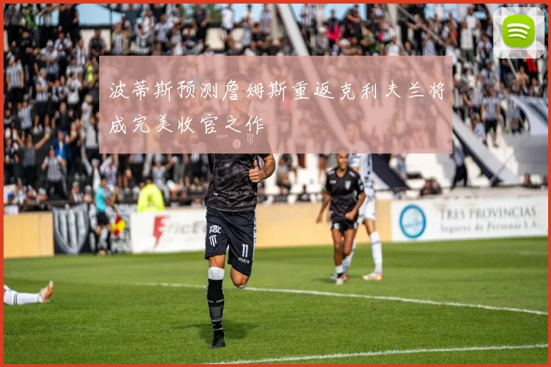波蒂斯预测詹姆斯重返克利夫兰将成完美收官之作