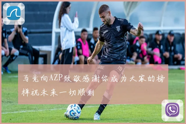马竞向AZP致敬感谢你成为大家的榜样祝未来一切顺利